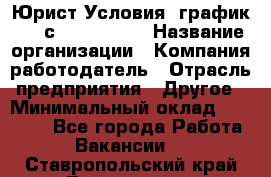 Юрист Условия: график 5/2 с 9.00-!8.00 › Название организации ­ Компания-работодатель › Отрасль предприятия ­ Другое › Минимальный оклад ­ 28 000 - Все города Работа » Вакансии   . Ставропольский край,Лермонтов г.